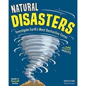 Natural Disasters: Investigate the World's Most Destructive Forces with 25 Projects, Paperback - Kathleen M. Reilly imagine