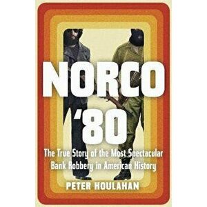 Norco '80: The True Story of the Most Spectacular Bank Robbery in American History, Hardcover - Peter Houlahan imagine