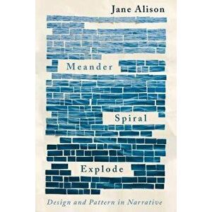 Meander, Spiral, Explode: Design and Pattern in Narrative, Paperback - Jane Alison imagine