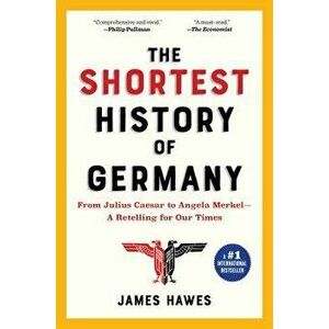 The Shortest History of Germany: From Julius Caesar to Angela Merkel--A Retelling for Our Times, Paperback - James Hawes imagine