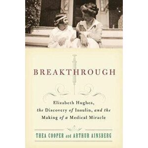 Breakthrough: Elizabeth Hughes, the Discovery of Insulin, and the Making of a Medical Miracle, Paperback - Thea Cooper imagine