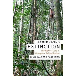 Decolonizing Extinction: The Work of Care in Orangutan Rehabilitation, Paperback - Juno Salazar Parrenas imagine