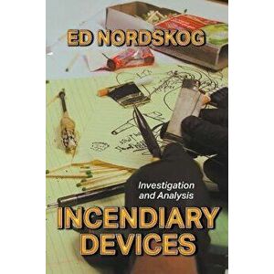 Incendiary Devices: Investigation and Analysis, Paperback - Ed Nordskog imagine