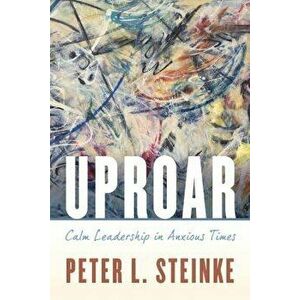 Uproar: Calm Leadership in Anxious Times, Paperback - Peter L. Steinke imagine