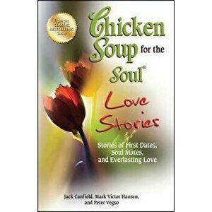 Chicken Soup for the Soul Love Stories: Stories of First Dates, Soul Mates, and Everlasting Love, Paperback - Jack Canfield imagine
