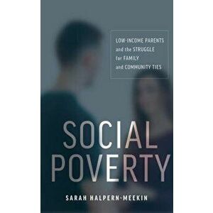 Social Poverty: Low-Income Parents and the Struggle for Family and Community Ties, Paperback - Sarah Halpern-Meekin imagine
