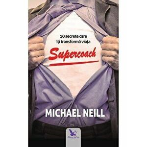 Supercoach. 10 secrete care iti transforma viata - Michael Neill imagine