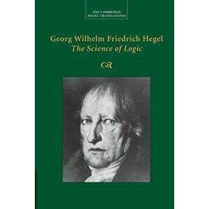 Georg Wilhelm Friedrich Hegel: The Science of Logic, Paperback - Georg Wilhelm Fredrich Hegel imagine