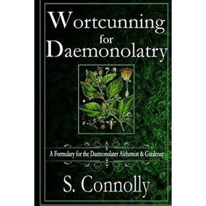 Wortcunning for Daemonolatry: A Formulary for the Daemonolater Alchemist and Gardener, Paperback - S. Connolly imagine