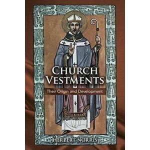 Church Vestments: Their Origin and Development, Paperback - Herbert Norris imagine