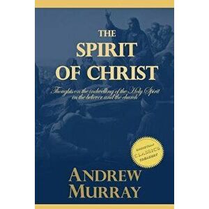 The Spirit of Christ: Thoughts on the Indwelling of the Holy Spirit in the Believer and the Church, Paperback - Andrew Murray imagine