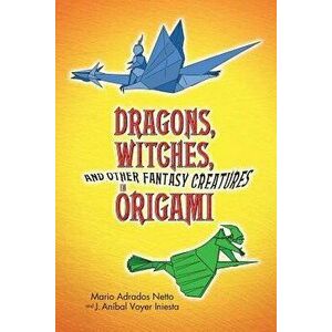 Dragons, Witches, and Other Fantasy Creatures in Origami, Paperback - Mario Adrados Netto imagine