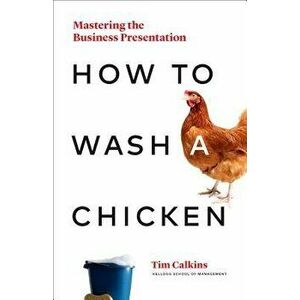 How to Wash a Chicken: Mastering the Business Presentation, Hardcover - Tim Calkins imagine
