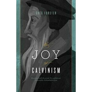 The Joy of Calvinism: Knowing God's Personal, Unconditional, Irresistible, Unbreakable Love, Paperback - Greg Forster imagine