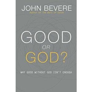 Good or God?: Why Good Without God Isn't Enough, Paperback - John Bevere imagine