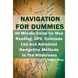 Navigation for Dummies: 30-Minute Guide on Map Reading, Gps, Compass Use and Advanced Navigation Methods in the Wilderness: (Prepper's Guide, , Paperba imagine