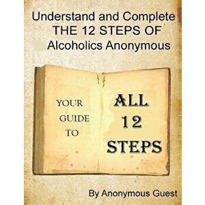 A 12 Step Guide - For the Big Book of AA: Understand and Complete the 12 Steps of Alcoholics Anonymous - Anonymous Guest imagine