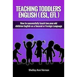 Teaching Toddlers English (Esl, Efl): How to Teach Two-Year-Old Children English as a Second or Foreign Language, Paperback - Shelley Ann Vernon imagine