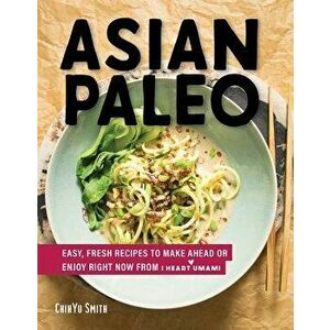 Asian Paleo: Easy, Fresh Recipes to Make Ahead or Enjoy Right Now from I Heart Umami, Hardcover - Chihyu Smith imagine