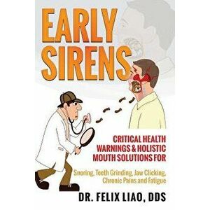 Early Sirens: Critical Health Warnings & Holistic Mouth Solutions for Snoring, Teeth Grinding, Jaw Clicking, Chronic Pain, Fatigue, , Paperback - Felix imagine