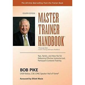 Master Trainer Handbook: Tips, Tactics, and How-Tos for Delivering Effective Instructor-Led, Participant-Centered Training, Paperback - Bob Pike imagine