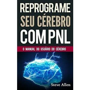 PNL - Reprograme seu cérebro com PNL - Programaçăo Neurolinguística - O manual do usuário do Cérebro: Manual com padrőes e técnicas de PNL para alcanç imagine