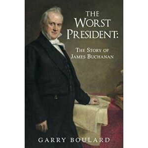 The Worst President--The Story of James Buchanan, Paperback - Garry Boulard imagine