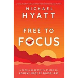Free to Focus: A Total Productivity System to Achieve More by Doing Less, Hardcover - Michael Hyatt imagine