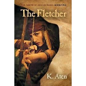 The Fletcher: Book One in the Arrow of Artemis Series, Paperback - K. Aten imagine