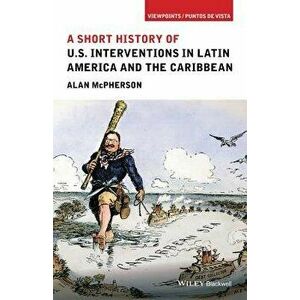 A Short History of U.S. Interventions in Latin America and the Caribbean, Paperback - Alan McPherson imagine