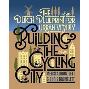 Building the Cycling City: The Dutch Blueprint for Urban Vitality, Paperback - Melissa Bruntlett imagine