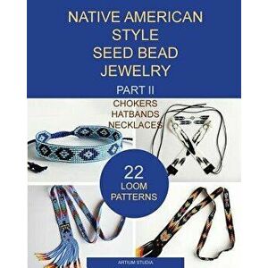 Native American Style Seed Bead Jewelry. Part II. Chokers, Hatbands, Necklaces: 22 Loom Patterns, Paperback - Artium Studia imagine