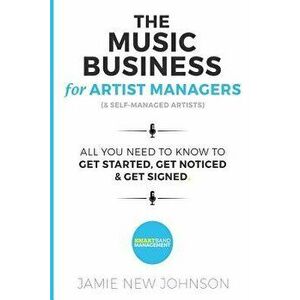 The Music Business for Artist Managers & Self-Managed Artists: All You Need to Know to Get Started, Get Noticed & Get Signed, Paperback - Jamie New Jo imagine