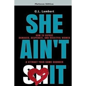 She Ain't It: How to Expose Damaged, Desperate, and Deceitful Women & Attract Your Game Changer, Paperback - G. L. Lambert imagine