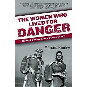 The Women Who Lived for Danger: Behind Enemy Lines During WWII, Paperback - Marcus Binney imagine