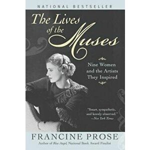 The Lives of the Muses: Nine Women & the Artists They Inspired, Paperback - Francine Prose imagine