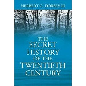 The Secret History of the Twentieth Century, Paperback - Herbert G. Dorsey III imagine