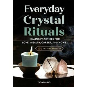 Everyday Crystal Rituals: Healing Practices for Love, Wealth, Career, and Home, Paperback - Naha Armady imagine