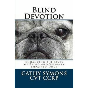 Blind Devotion: Enhancing the Lives of Blind and Visually Impaired Dogs, Paperback - Cathy Symons imagine