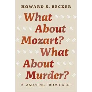 What about Mozart? What about Murder?: Reasoning from Cases, Paperback - Howard S. Becker imagine
