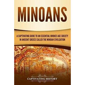 Minoans: A Captivating Guide to an Essential Bronze Age Society in Ancient Greece Called the Minoan Civilization, Paperback - Captivating History imagine