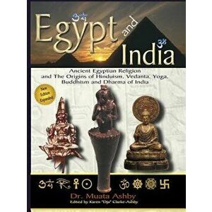 Egypt and India: Ancient Egyptian Religion and the Origins of Hinduism, Vedanta, Yoga, Buddhism and Dharma of India, Paperback - Muata Ashby imagine
