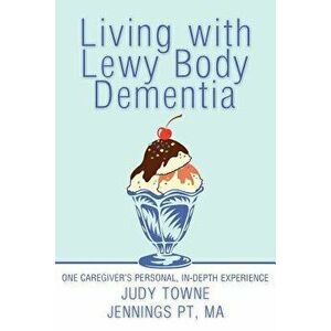 Living with Lewy Body Dementia: One Caregiver's Personal, In-Depth Experience, Paperback - Judy Towne Jennings Pt Ma imagine
