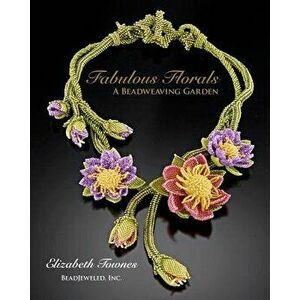 Fabulous Florals: A Beadweaving Garden, Paperback - Elizabeth Townes imagine