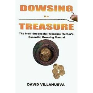 Dowsing for Treasure: The New Successful Treasure Hunter's Essential Dowsing Manual, Paperback - David Villanueva imagine