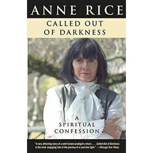 Called Out of Darkness: A Spiritual Confession, Paperback - Anne Rice imagine