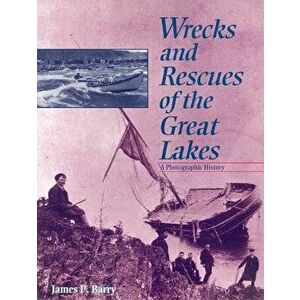 Wrecks and Rescues of the Great Lakes: A Photographic History, Paperback - James P. Barry imagine
