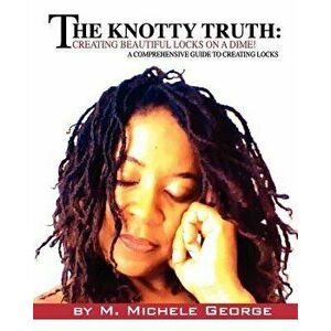 The Knotty Truth: Creating Beautiful Locks on a Dime!: A Comprehensive Guide to Creating Locks, Paperback - M. Michele George imagine