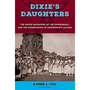 Dixie's Daughters: The United Daughters of the Confederacy and the Preservation of Confederate Culture, Paperback - Karen L. Cox imagine