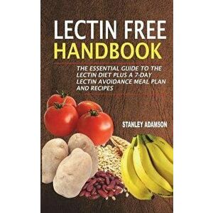 Lectin Free Handbook: The Essential Guide to the Lectin Diet Plus a 7-Day Lectin Avoidance Meal Plan and Recipes, Paperback - Stanley Adamson imagine